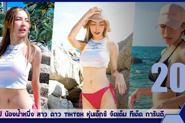 เปิดวาร์ป น้องน้ำหนึ่ง สาว ดาว tiktok หุ่นเอ็กซ์ จัดเต็ม ทีเด็ด การันตี