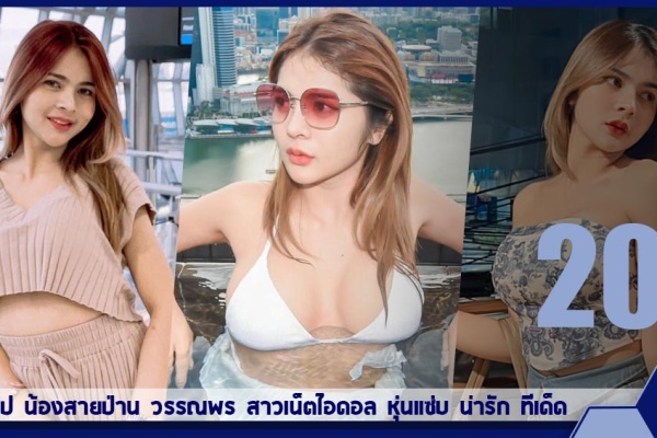 เปิดวาร์ป น้องสายป่าน วรรณพร สาวเน็ตไอดอล หุ่นแซ่บ น่ารัก ทีเด็ด