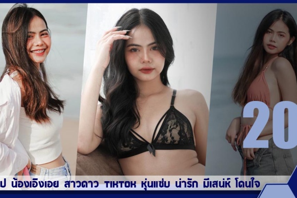 เปิดวาร์ป น้องเอิงเอย สาวดาว tiktok หุ่นแซ่บ น่ารัก มีเสน่ห์ โดนใจ