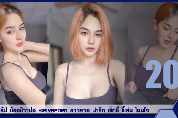 เปิดวาร์ป น้องข้าวปอ Kiriyaporn สาวสวย น่ารัก เซ็กซี่ ขี้เล่น โดนใจ